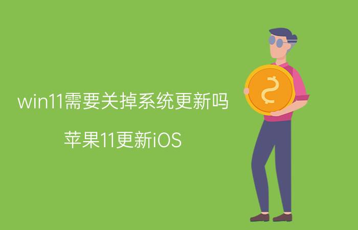 win11需要关掉系统更新吗 苹果11更新iOS 14好吗？